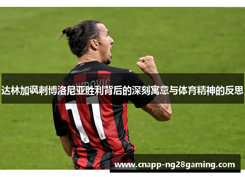 达林加讽刺博洛尼亚胜利背后的深刻寓意与体育精神的反思
