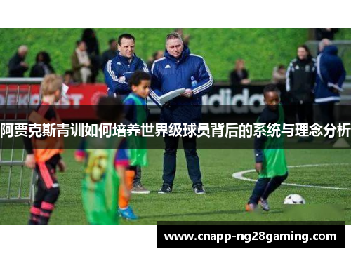 阿贾克斯青训如何培养世界级球员背后的系统与理念分析