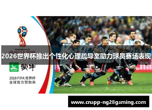 2026世界杯推出个性化心理疏导室助力球员赛场表现 2026世界杯推出个性化心理疏导室助力球员赛场表现