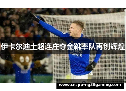 伊卡尔迪土超连庄夺金靴率队再创辉煌 伊卡尔迪土超连庄夺金靴率队再创辉煌