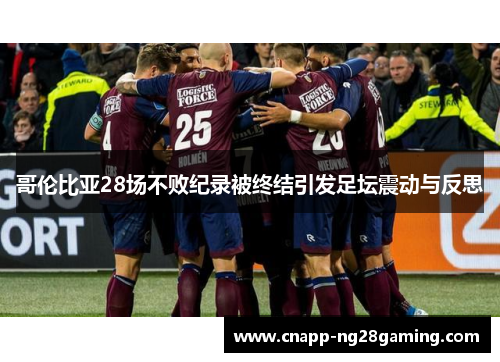 哥伦比亚28场不败纪录被终结引发足坛震动与反思