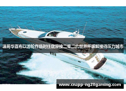 温哥华宣布以游轮作临时住宿迎接二零二六世界杯缓解接待压力城市