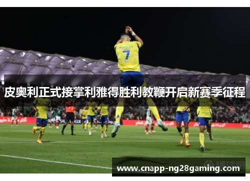 皮奥利正式接掌利雅得胜利教鞭开启新赛季征程 皮奥利正式接掌利雅得胜利教鞭开启新赛季征程