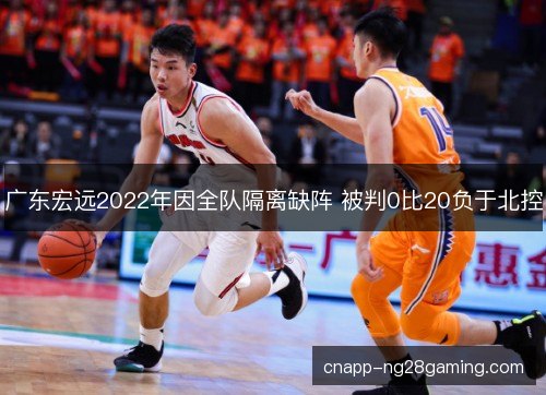 广东宏远2022年因全队隔离缺阵 被判0比20负于北控